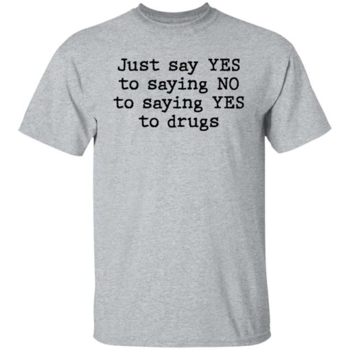 Just say yes to saying no to saying yes to drugs shirt $19.95