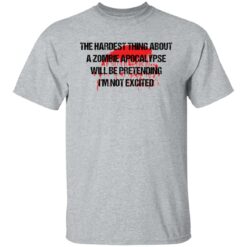 The hardest thing about a zombie apocalypse shirt $19.95