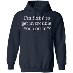 I’m fixin to get in trouble you comin shirt $19.95