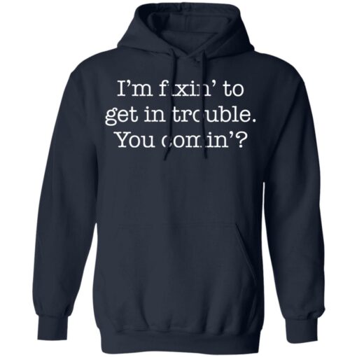 I’m fixin to get in trouble you comin shirt $19.95 redirect11102021061130 3