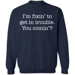 I’m fixin to get in trouble you comin shirt $19.95 redirect11102021061130 5