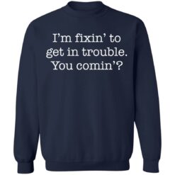 I’m fixin to get in trouble you comin shirt $19.95