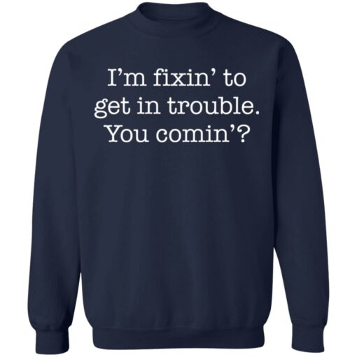 I’m fixin to get in trouble you comin shirt $19.95 redirect11102021061130 5