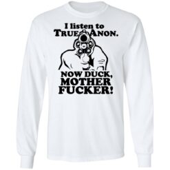 I listen to true anon now duck mother f*cker shirt $19.95