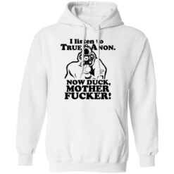 I listen to true anon now duck mother f*cker shirt $19.95