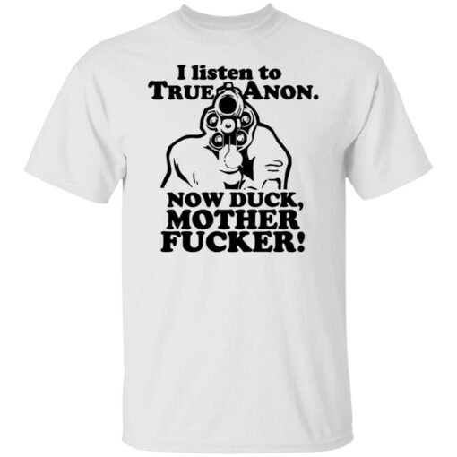 I listen to true anon now duck mother f*cker shirt $19.95