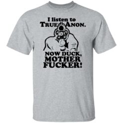 I listen to true anon now duck mother f*cker shirt $19.95