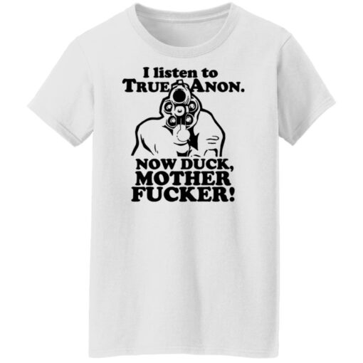 I listen to true anon now duck mother f*cker shirt $19.95