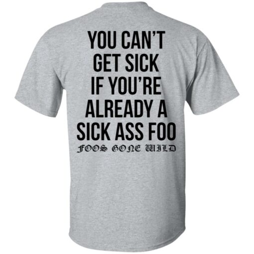 You can’t get sick if you’re already sick ass foo shirt $19.95