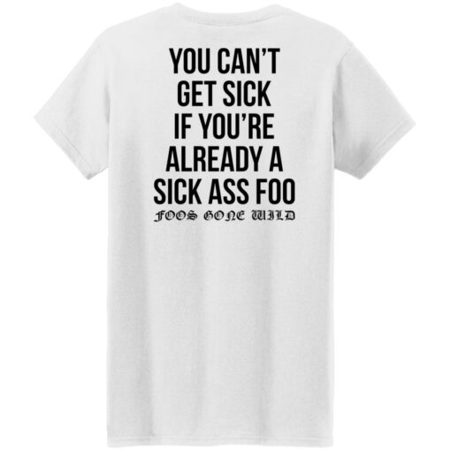 You can’t get sick if you’re already sick ass foo shirt $19.95