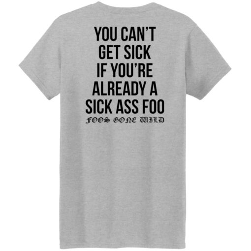 You can’t get sick if you’re already sick ass foo shirt $19.95