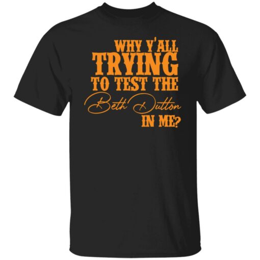 Why y'all trying to test the Beth Dutton in me shirt $19.95 redirect11112021031105 6