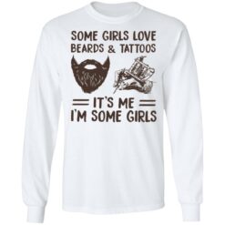 Some girls love beards and tattoos it’s me i'm some girls shirt $19.95