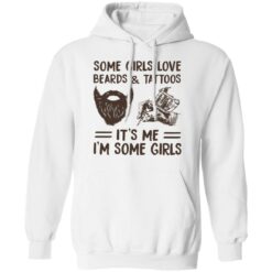 Some girls love beards and tattoos it’s me i'm some girls shirt $19.95