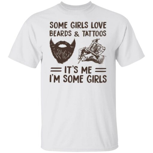 Some girls love beards and tattoos it’s me i'm some girls shirt $19.95