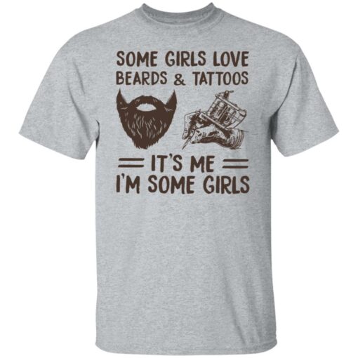 Some girls love beards and tattoos it’s me i'm some girls shirt $19.95