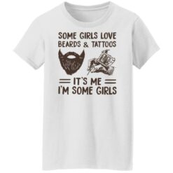 Some girls love beards and tattoos it’s me i'm some girls shirt $19.95