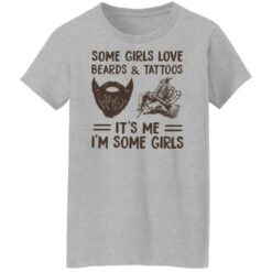 Some girls love beards and tattoos it’s me i'm some girls shirt $19.95