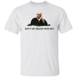 Don't get brazen with me shirt $19.95