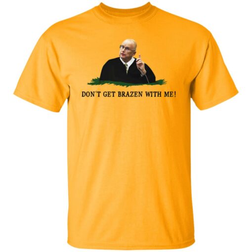 Don't get brazen with me shirt $19.95