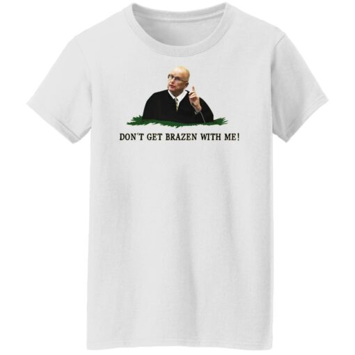 Don't get brazen with me shirt $19.95