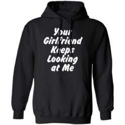 Your Girlfriend keeps looking at me shirt $19.95 redirect11162021211150 2