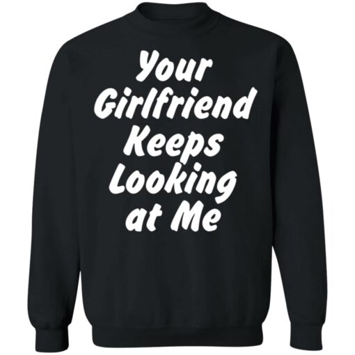 Your Girlfriend keeps looking at me shirt $19.95 redirect11162021211150 4