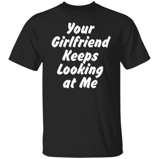 Your Girlfriend keeps looking at me shirt $19.95 redirect11162021211150 6