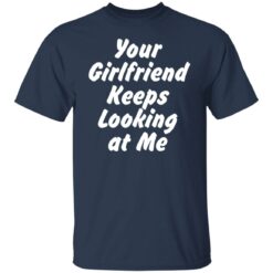 Your Girlfriend keeps looking at me shirt $19.95 redirect11162021211150 7