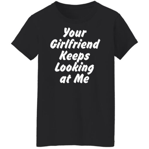 Your Girlfriend keeps looking at me shirt $19.95 redirect11162021211150 8
