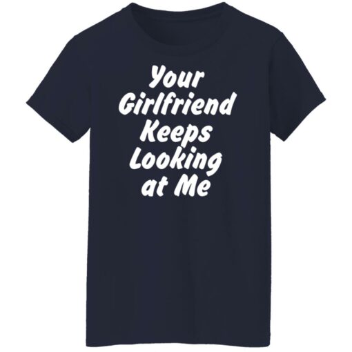 Your Girlfriend keeps looking at me shirt $19.95 redirect11162021211150 9