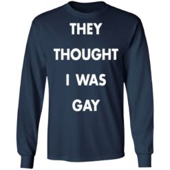 They thought i was gay shirt $19.95