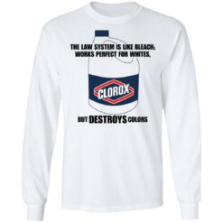 The law system is like bleach works perfect for whites but destroys colors shirt $19.95