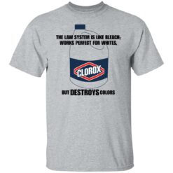 The law system is like bleach works perfect for whites but destroys colors shirt $19.95