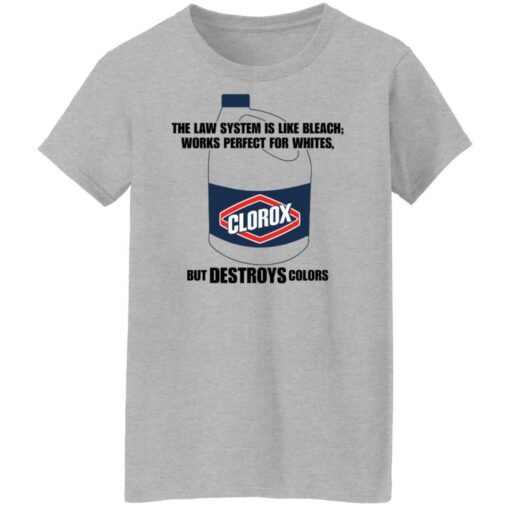 The law system is like bleach works perfect for whites but destroys colors shirt $19.95