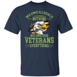 We owe illegals nothing we owe our veterans everything shirt $19.95