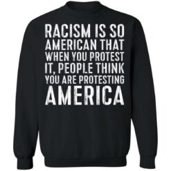 Racism is so American that when you protest shirt $19.95