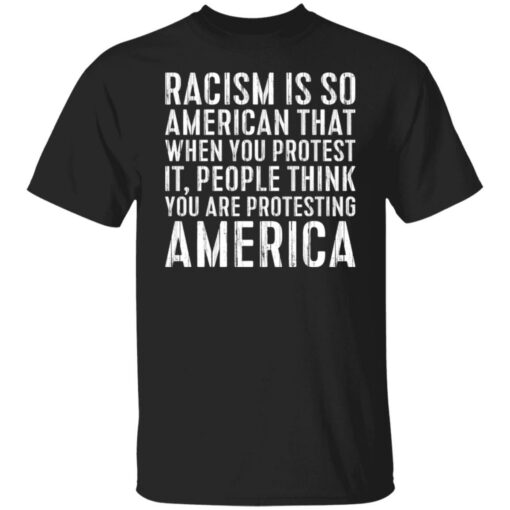 Racism is so American that when you protest shirt $19.95