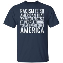 Racism is so American that when you protest shirt $19.95