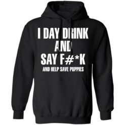 I day drink and say f*ck and help save puppies shirt $19.95