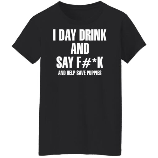 I day drink and say f*ck and help save puppies shirt $19.95