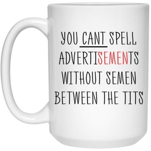 You cant spell advertisements without semen between the tits mug $16.95