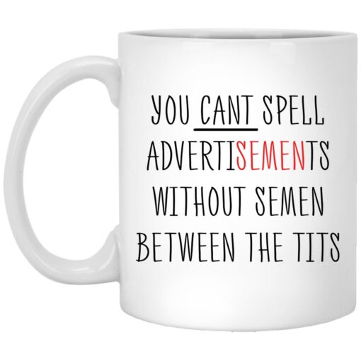 You cant spell advertisements without semen between the tits mug $16.95