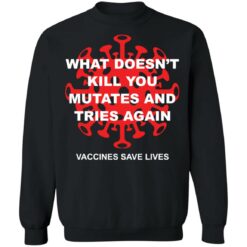 What doesn't kill you mutates and tries again shirt $19.95