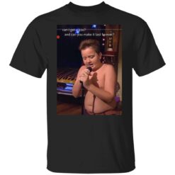 Can I get a kiss and can you make it last forever Gibby shirt $19.95