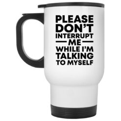 Please don't interrupt me while i am talking myself mug $16.95