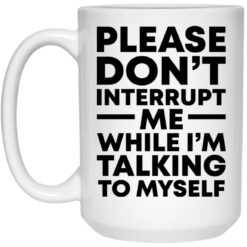 Please don't interrupt me while i am talking myself mug $16.95