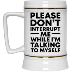 Please don't interrupt me while i am talking myself mug $16.95