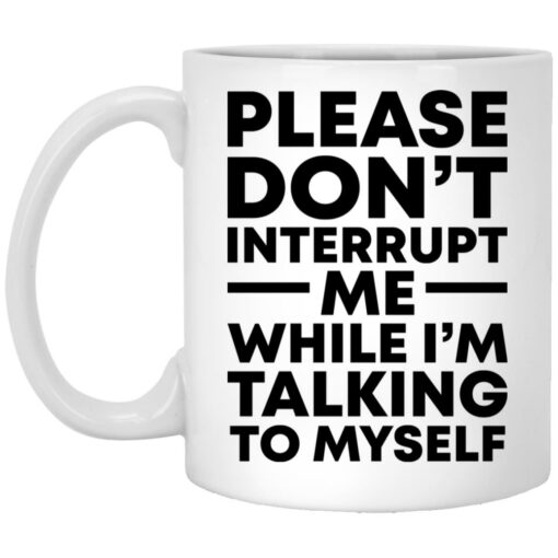 Please don't interrupt me while i am talking myself mug $16.95