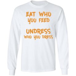 Eat who you feed undress who you dress shirt $19.95